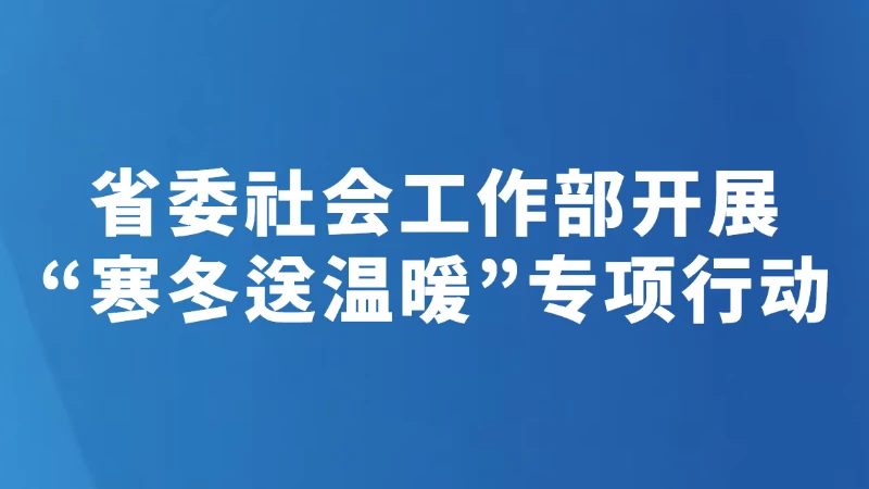 省委社会工作部开展“寒冬送温暖”专项行动