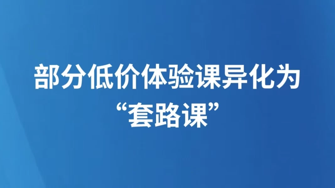 部分低价体验课异化为“套路课”