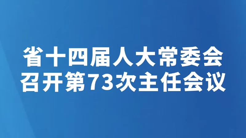 省十四届人大常委会召开第73次主任会议