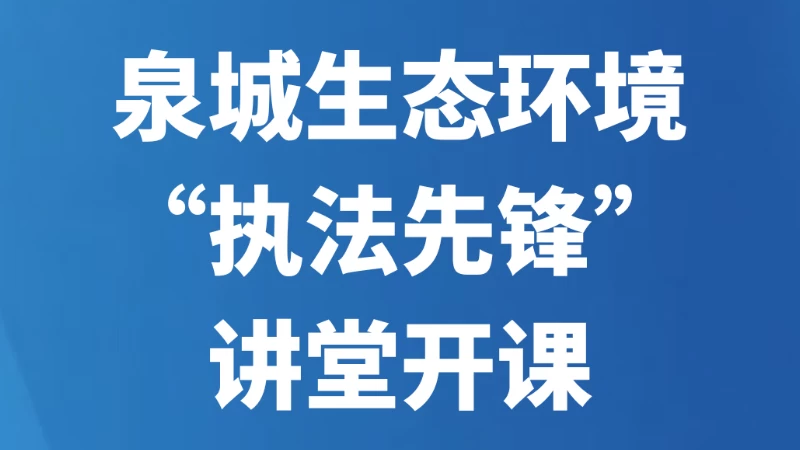 泉城生态环境“执法先锋”讲堂开课