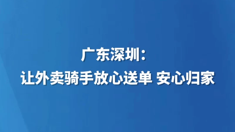 广东深圳：让外卖骑手放心送单 安心归家