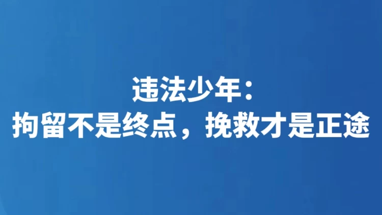 违法少年：拘留不是终点，挽救才是正途