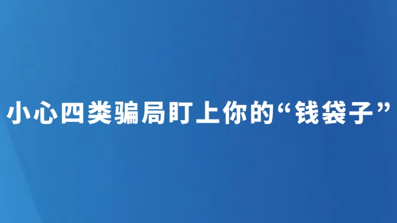 小心四类骗局盯上你的“钱袋子”