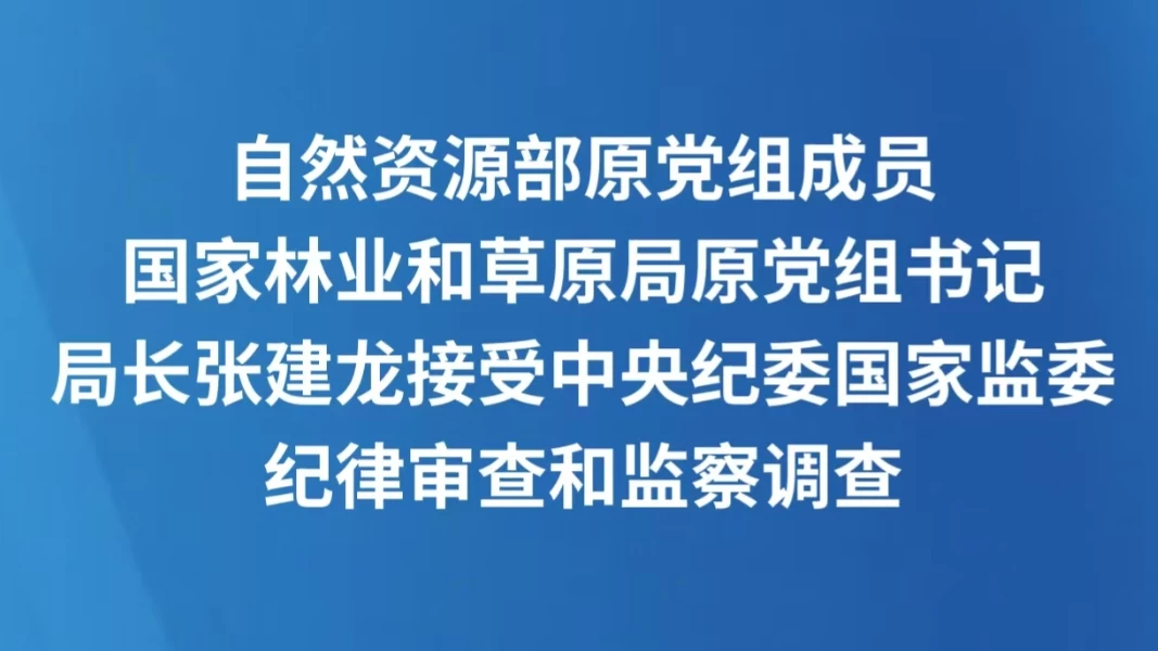 自然资源部原党组成员，国家林业和草原局原党组书记、局长张建龙接受中央纪委国家监委纪律审查和监察调查