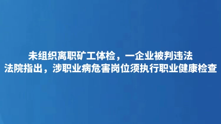 未组织离职矿工体检，一企业被判违法
