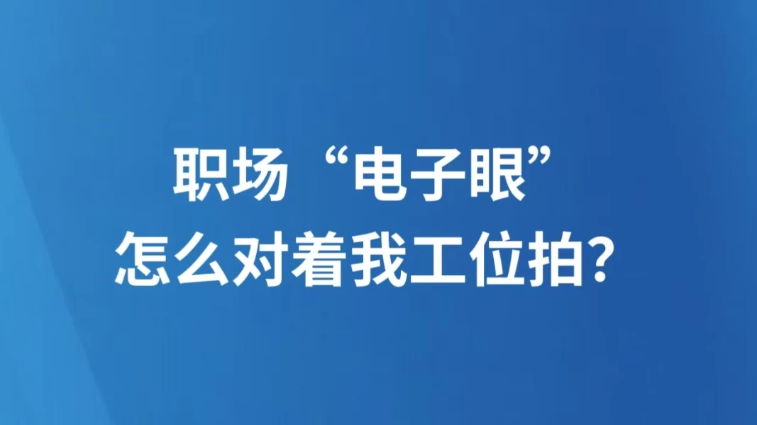 职场“电子眼”怎么对着我工位拍？