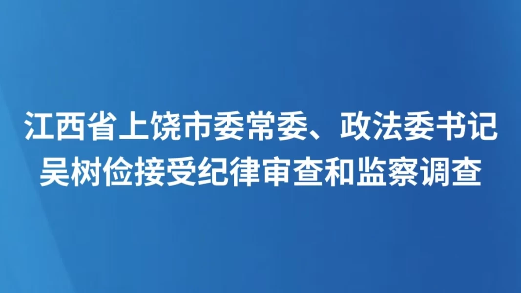 江西省上饶市委常委、政法委书记吴树俭接受纪律审查和监察调查