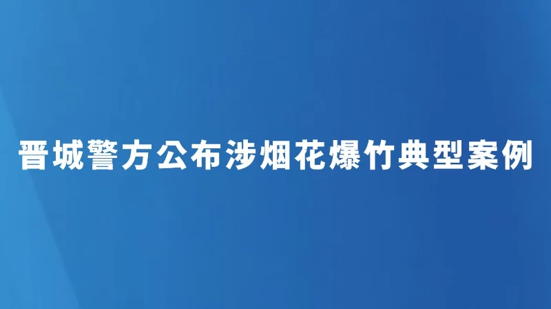 晋城警方公布涉烟花爆竹典型案例