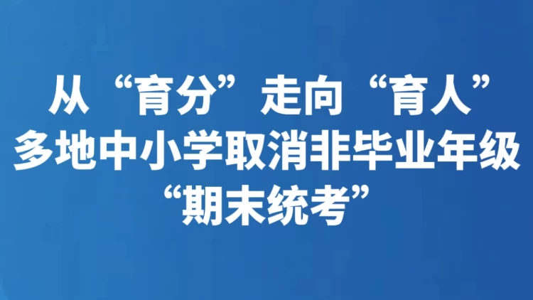 从“育分”走向“育人” 多地中小学取消非毕业年级“期末统考”
