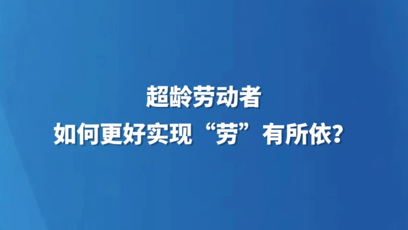 超龄劳动者如何更好实现“劳”有所依？