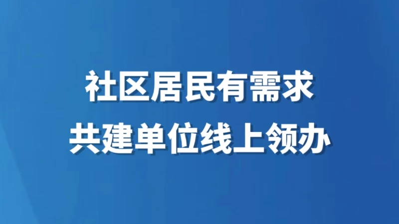 社区居民有需求 共建单位线上领办