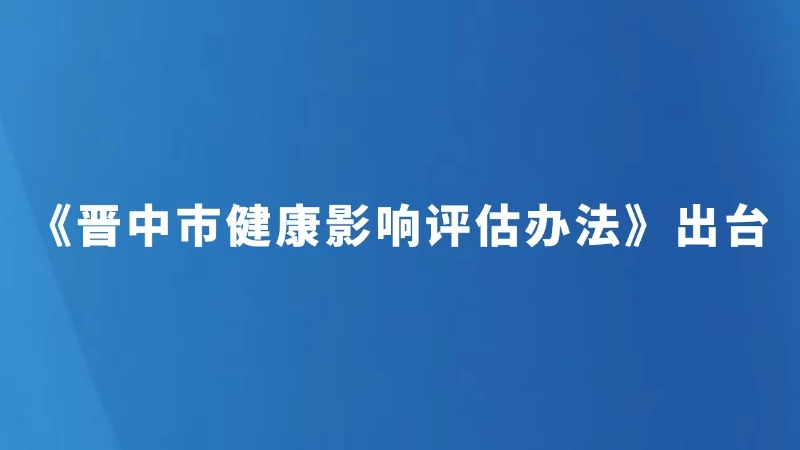 《晋中市健康影响评估办法》出台