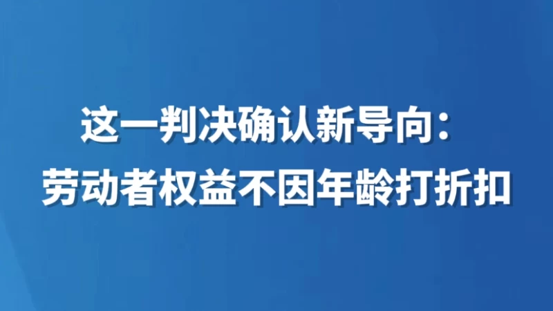 这一判决确认新导向：劳动者权益不因年龄打折扣