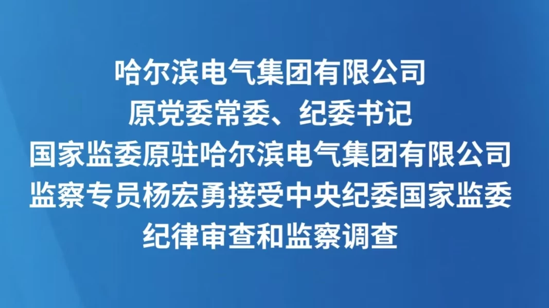 哈尔滨电气集团有限公司原党委常委、纪委书记，国家监委原驻哈尔滨电气集团有限公司监察专员杨宏勇接受中央纪委国家监委纪律审查和监察调查