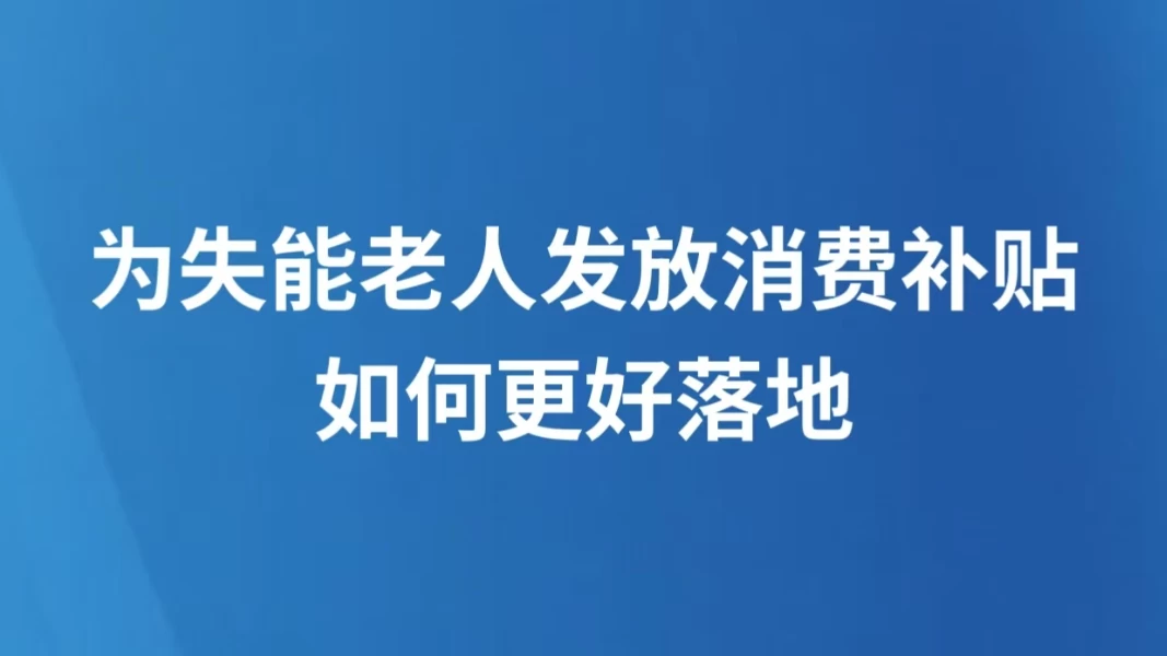 为失能老人发放消费补贴 如何更好落地