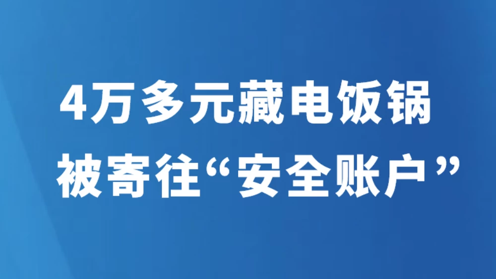 4万多元藏电饭锅被寄往“安全账户”