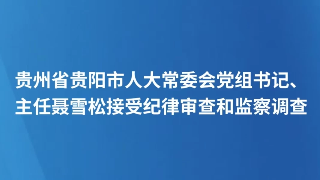 贵州省贵阳市人大常委会党组书记、主任聂雪松接受纪律审查和监察调查