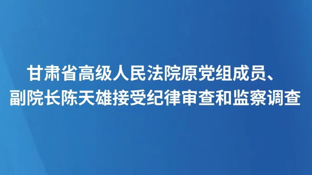 甘肃省高级人民法院原党组成员、副院长陈天雄接受纪律审查和监察调查