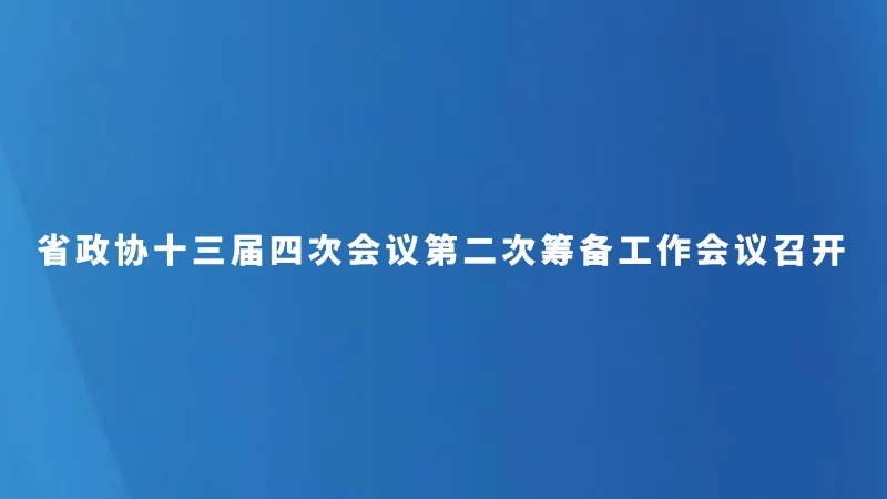 省政协十三届四次会议第二次筹备工作会议召开