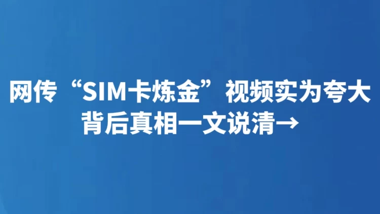 网传“SIM卡炼金”视频实为夸大 背后真相一文说清→