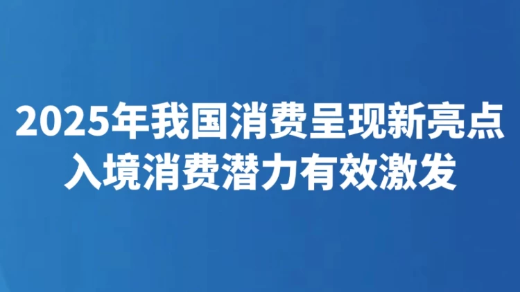 2025年我国消费呈现新亮点 入境消费潜力有效激发