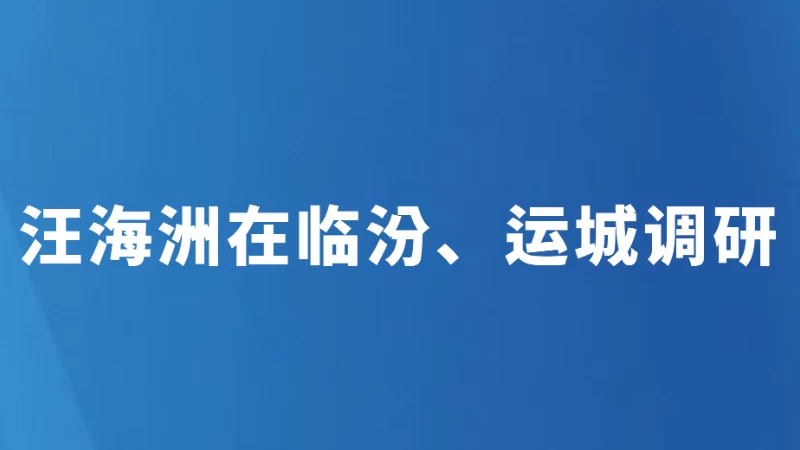 汪海洲在临汾、运城调研