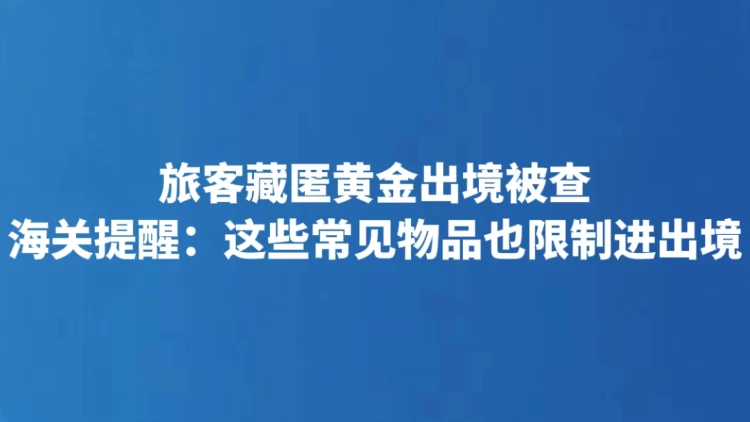 旅客藏匿黄金出境被查 海关提醒：这些常见物品也限制进出境
