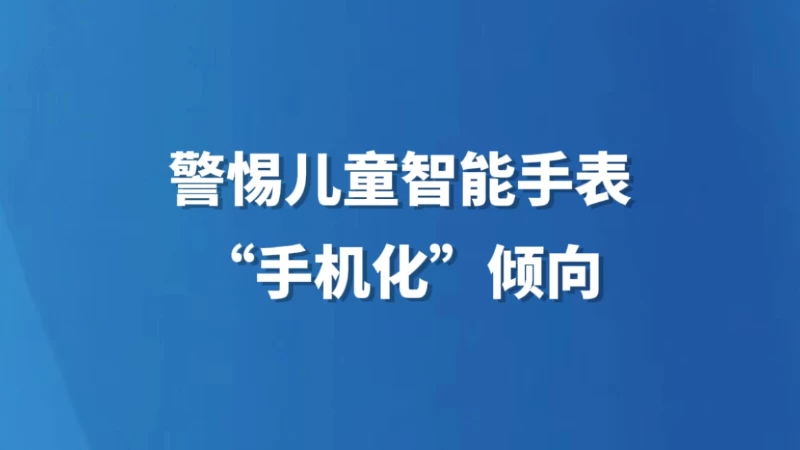警惕儿童智能手表“手机化”倾向