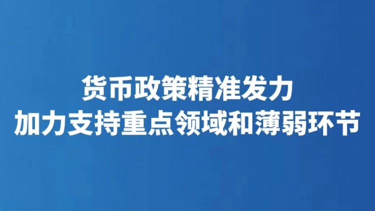 货币政策精准发力 加力支持重点领域和薄弱环节