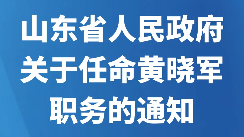 山东省人民政府关于任命黄晓军职务的通知
