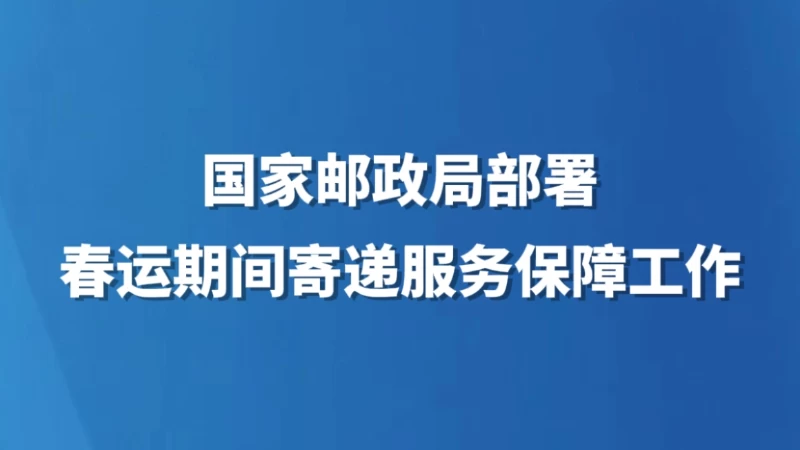 国家邮政局部署春运期间寄递服务保障工作