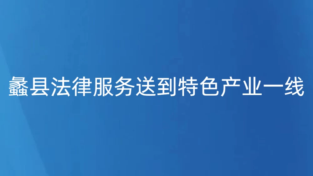 蠡县法律服务送到特色产业一线