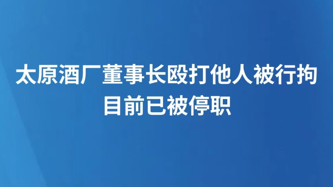 太原酒厂董事长殴打他人被行拘 目前已被停职