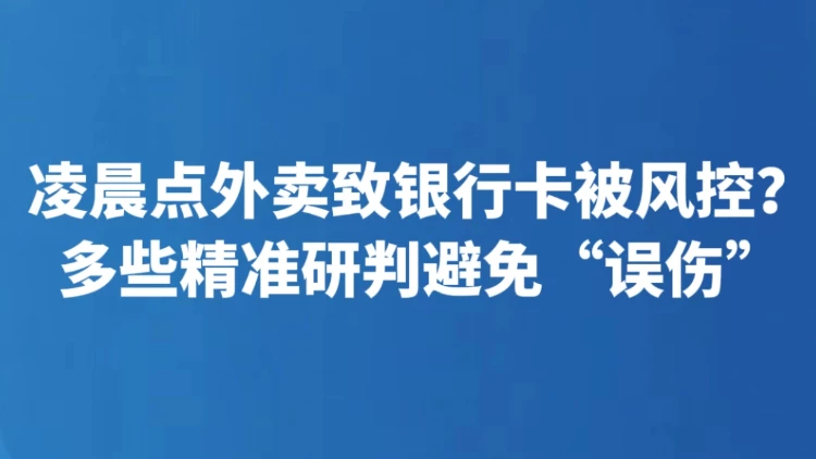 凌晨点外卖致银行卡被风控？多些精准研判避免“误伤”