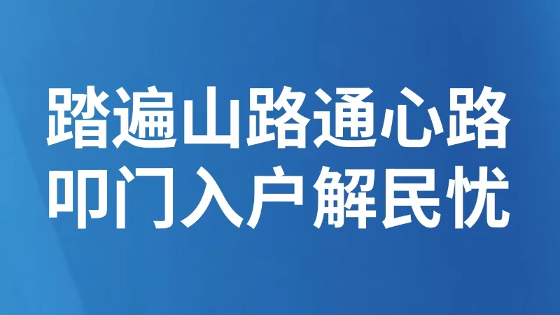 踏遍山路通心路 叩门入户解民忧