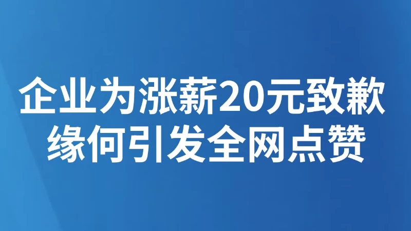 企业为涨薪20元致歉 缘何引发全网点赞