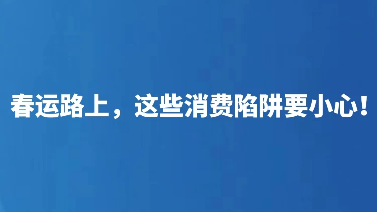春运路上，这些消费陷阱要小心！