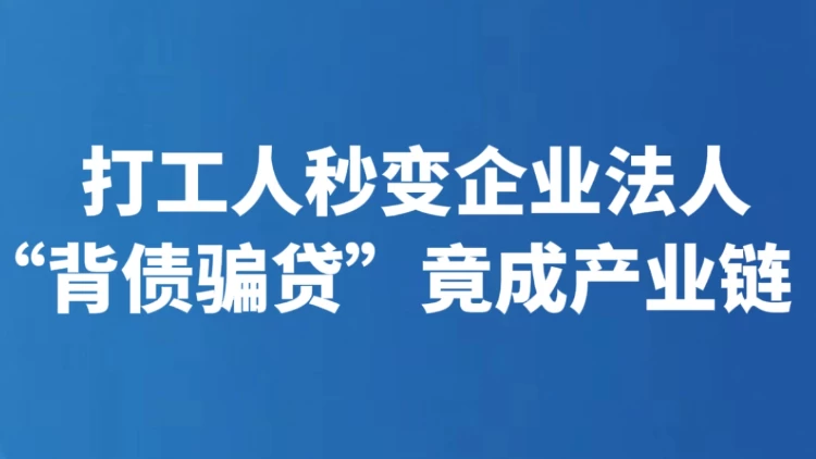 打工人秒变企业法人 “背债骗贷”竟成产业链