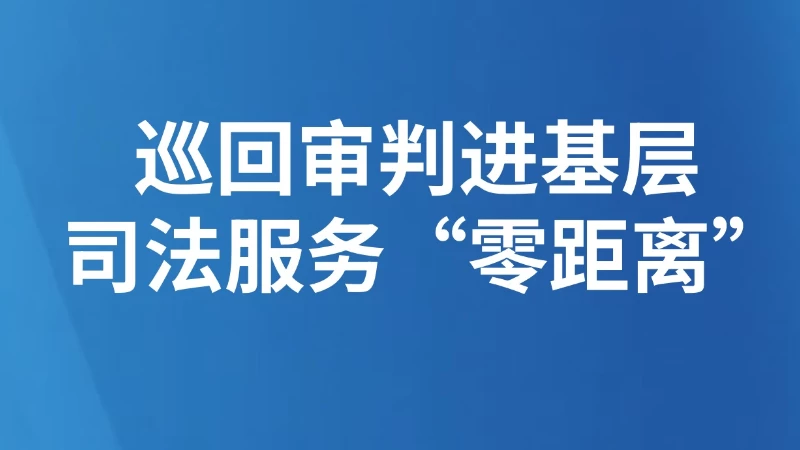 巡回审判进基层 司法服务“零距离”