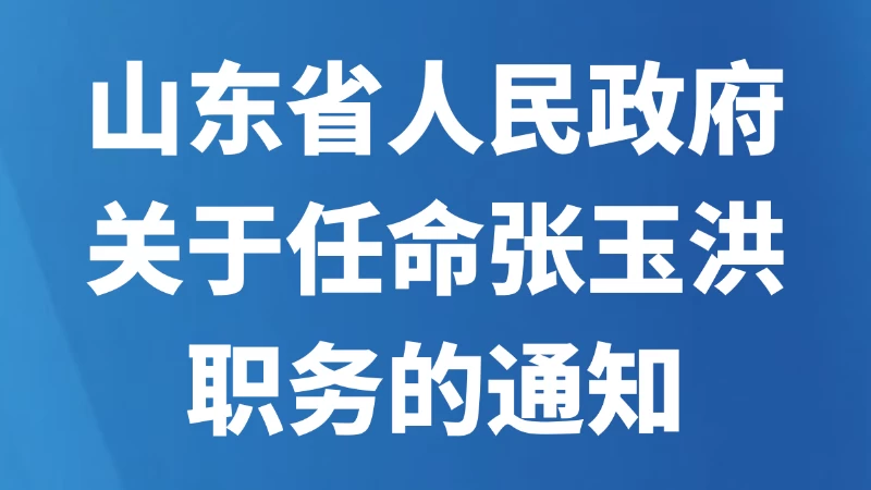 山东省人民政府关于任命张玉洪职务的通知