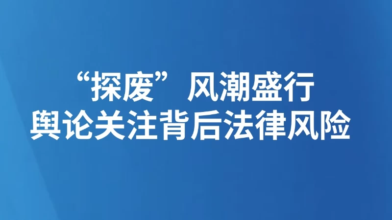 “探废”风潮盛行 舆论关注背后法律风险