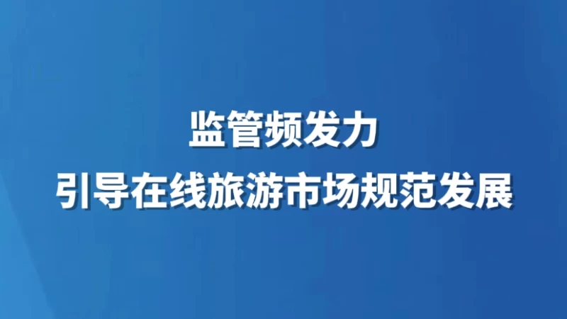 监管频发力 引导在线旅游市场规范发展