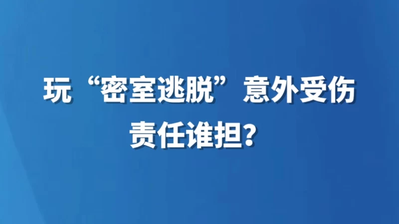 玩“密室逃脱”意外受伤，责任谁担？