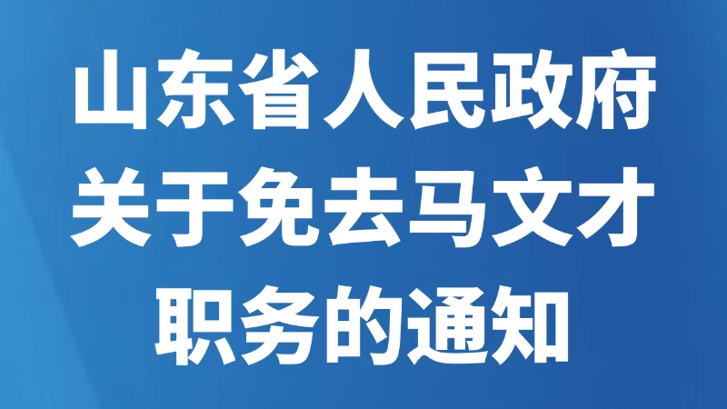 山东省人民政府关于免去马文才职务的通知