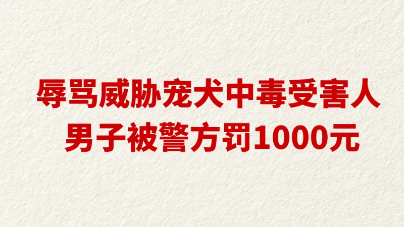 辱骂威胁宠犬中毒受害人 男子被警方罚1000元