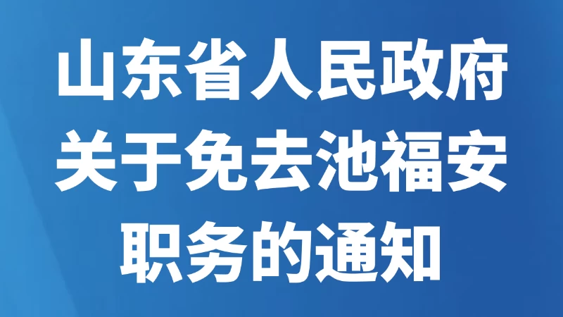山东省人民政府关于免去池福安职务的通知