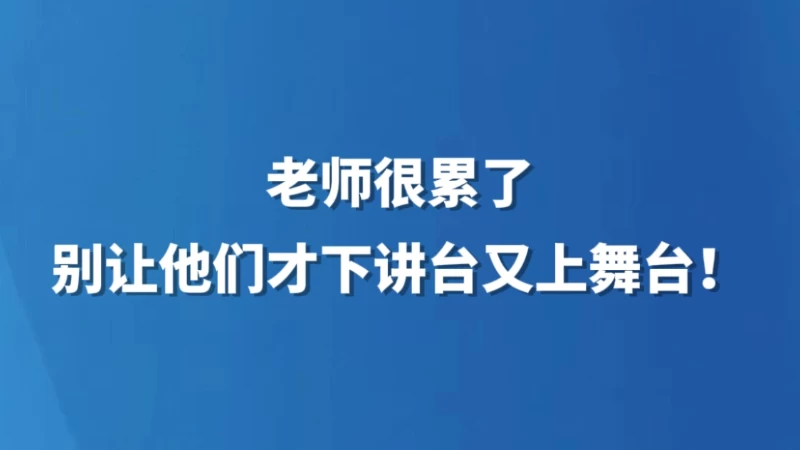 老师很累了，别让他们才下讲台又上舞台！