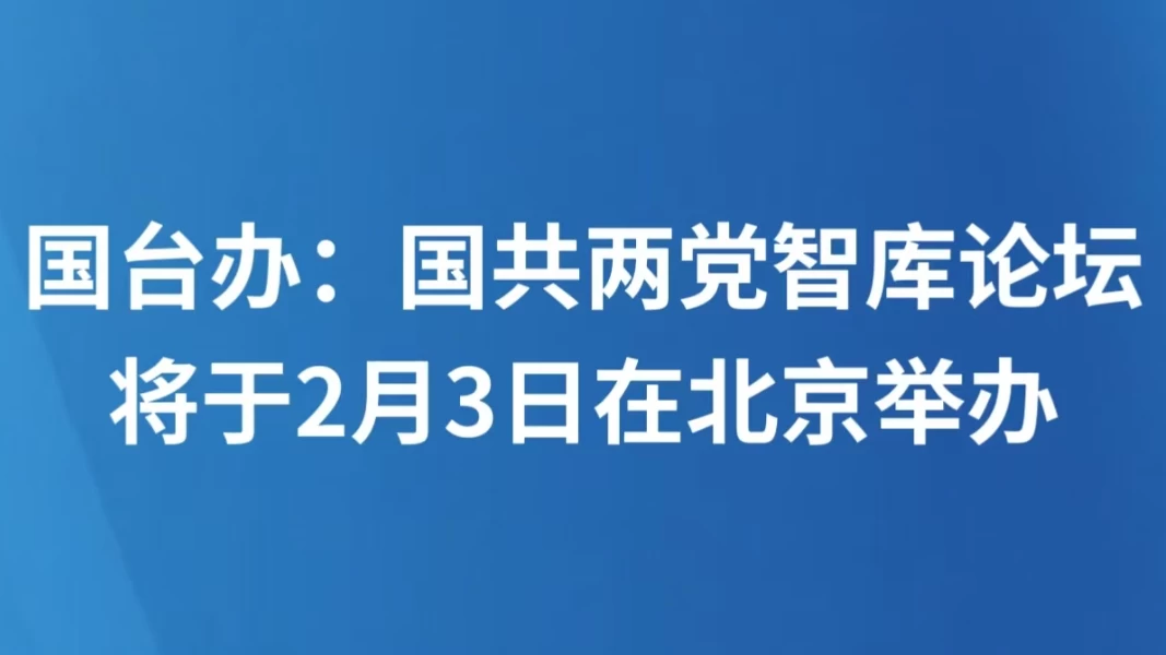 国台办：国共两党智库论坛将于2月3日在北京举办
