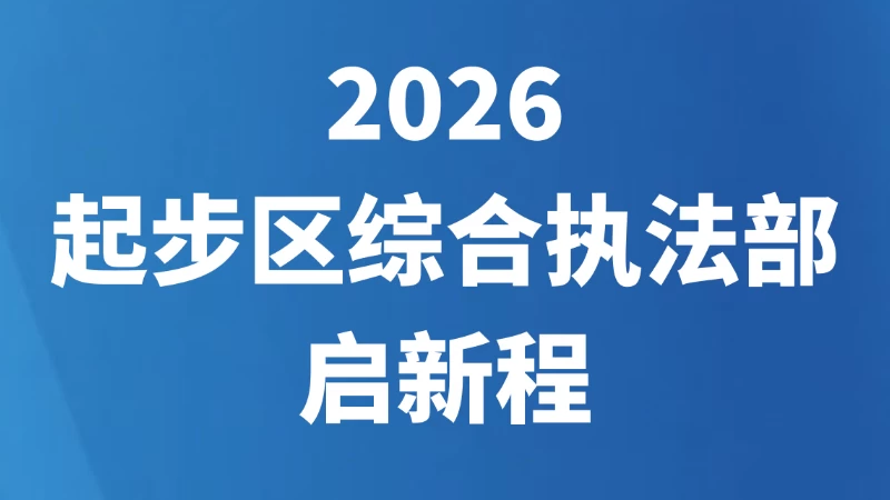 2026，起步区综合执法部启新程