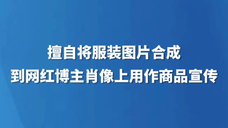 擅自将服装图片合成到网红博主肖像上用作商品宣传